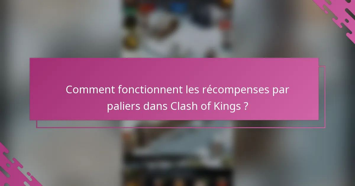 Comment fonctionnent les récompenses par paliers dans Clash of Kings ?