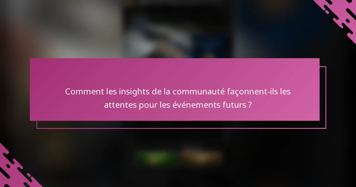 Comment les insights de la communauté façonnent-ils les attentes pour les événements futurs ?