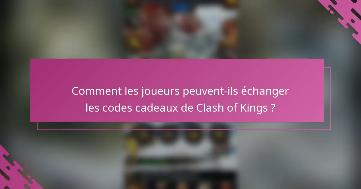 Comment les joueurs peuvent-ils échanger les codes cadeaux de Clash of Kings ?