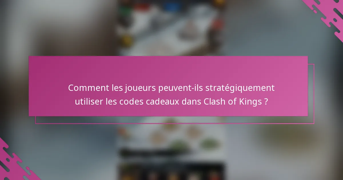 Comment les joueurs peuvent-ils stratégiquement utiliser les codes cadeaux dans Clash of Kings ?