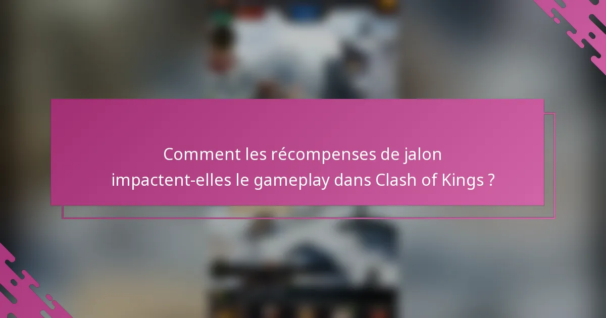 Comment les récompenses de jalon impactent-elles le gameplay dans Clash of Kings ?