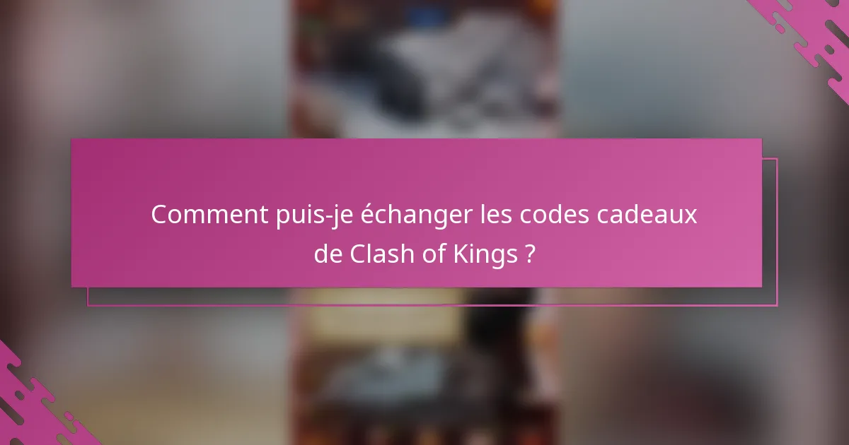 Comment puis-je échanger les codes cadeaux de Clash of Kings ?
