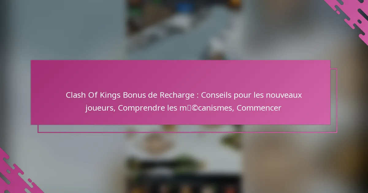 Clash Of Kings Bonus de Recharge : Conseils pour les nouveaux joueurs, Comprendre les mécanismes, Commencer