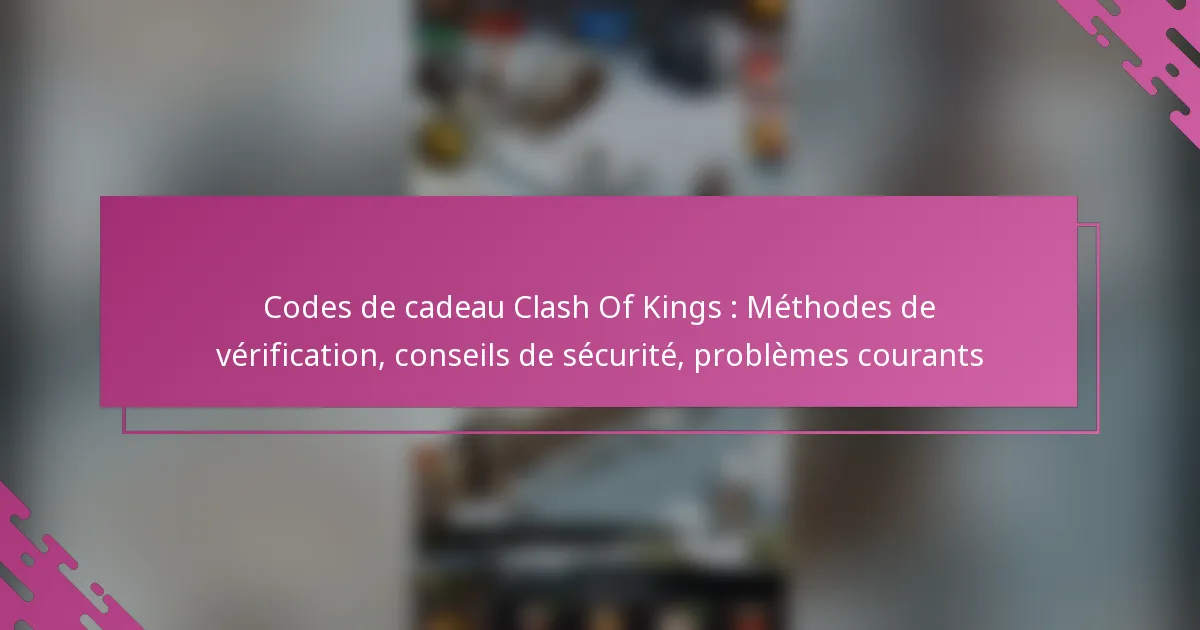 Codes de cadeau Clash Of Kings : Méthodes de vérification, conseils de sécurité, problèmes courants