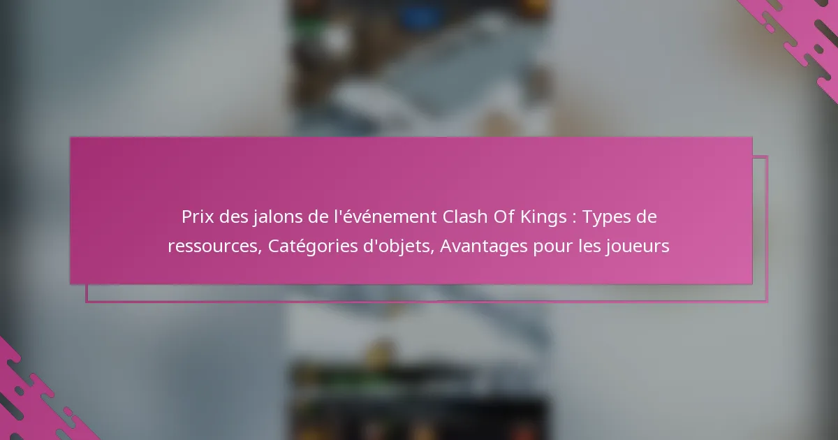 Prix des jalons de l’événement Clash Of Kings : Types de ressources, Catégories d’objets, Avantages pour les joueurs