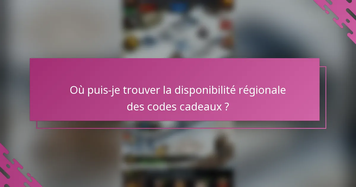 Où puis-je trouver la disponibilité régionale des codes cadeaux ?