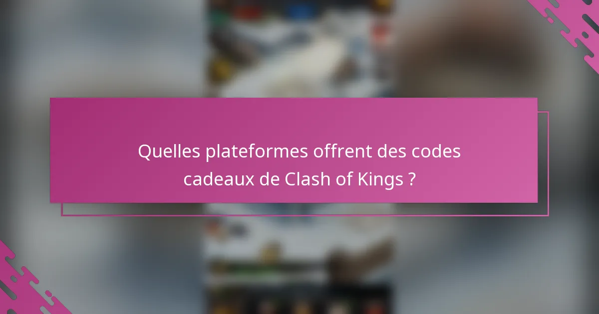 Quelles plateformes offrent des codes cadeaux de Clash of Kings ?