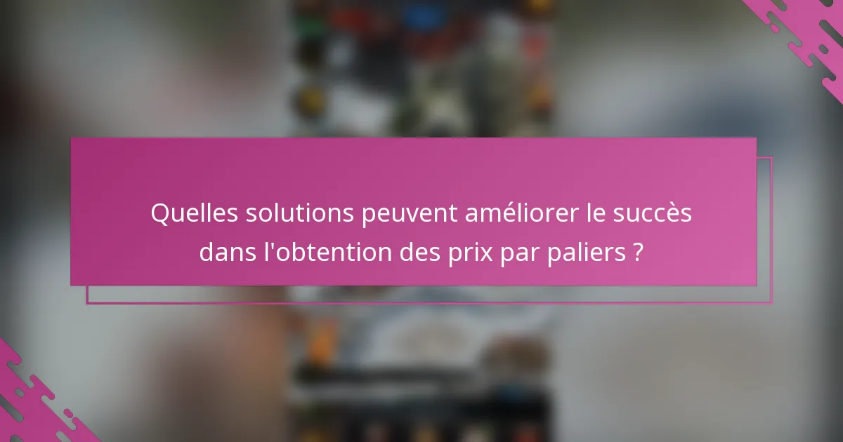 Quelles solutions peuvent améliorer le succès dans l'obtention des prix par paliers ?