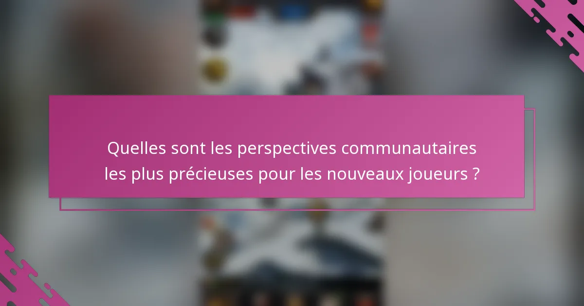 Quelles sont les perspectives communautaires les plus précieuses pour les nouveaux joueurs ?