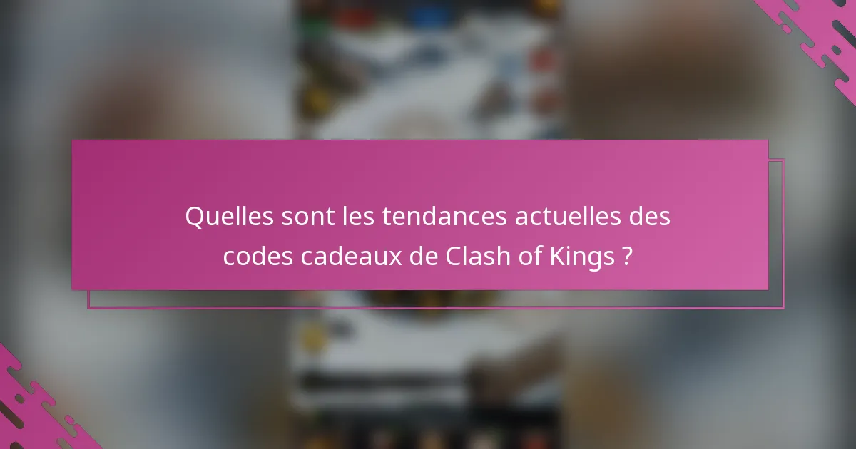 Quelles sont les tendances actuelles des codes cadeaux de Clash of Kings ?
