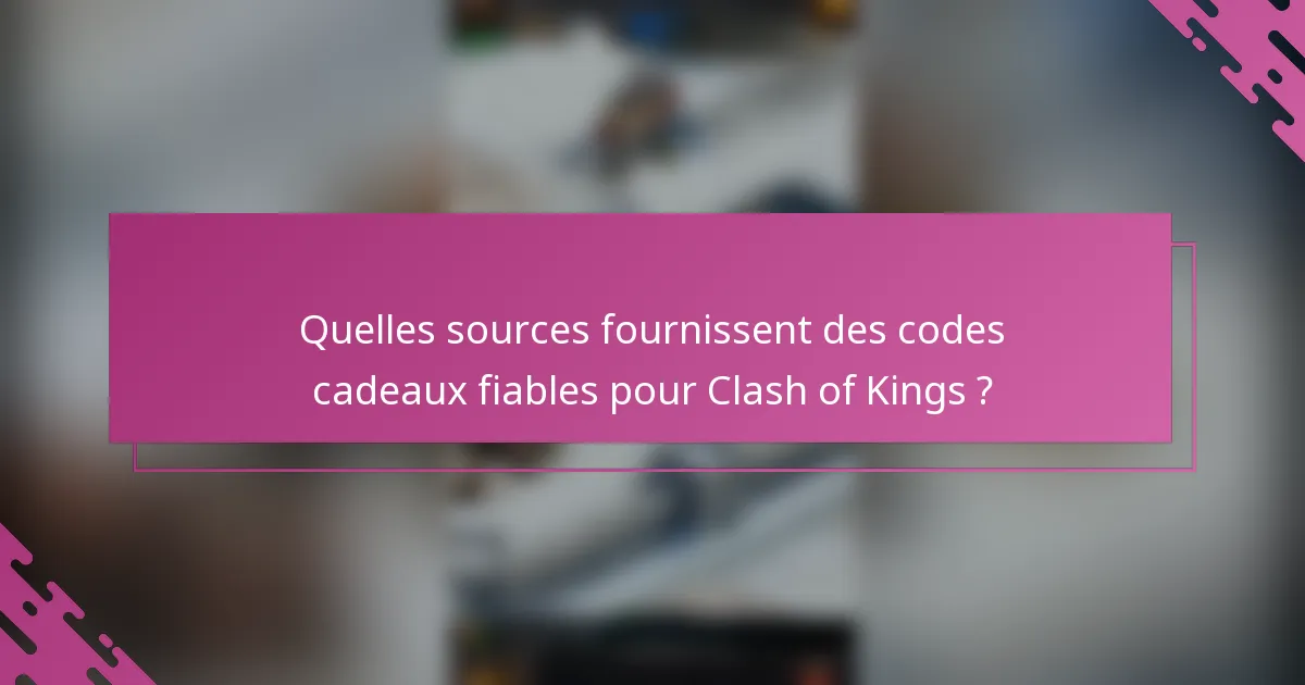 Quelles sources fournissent des codes cadeaux fiables pour Clash of Kings ?