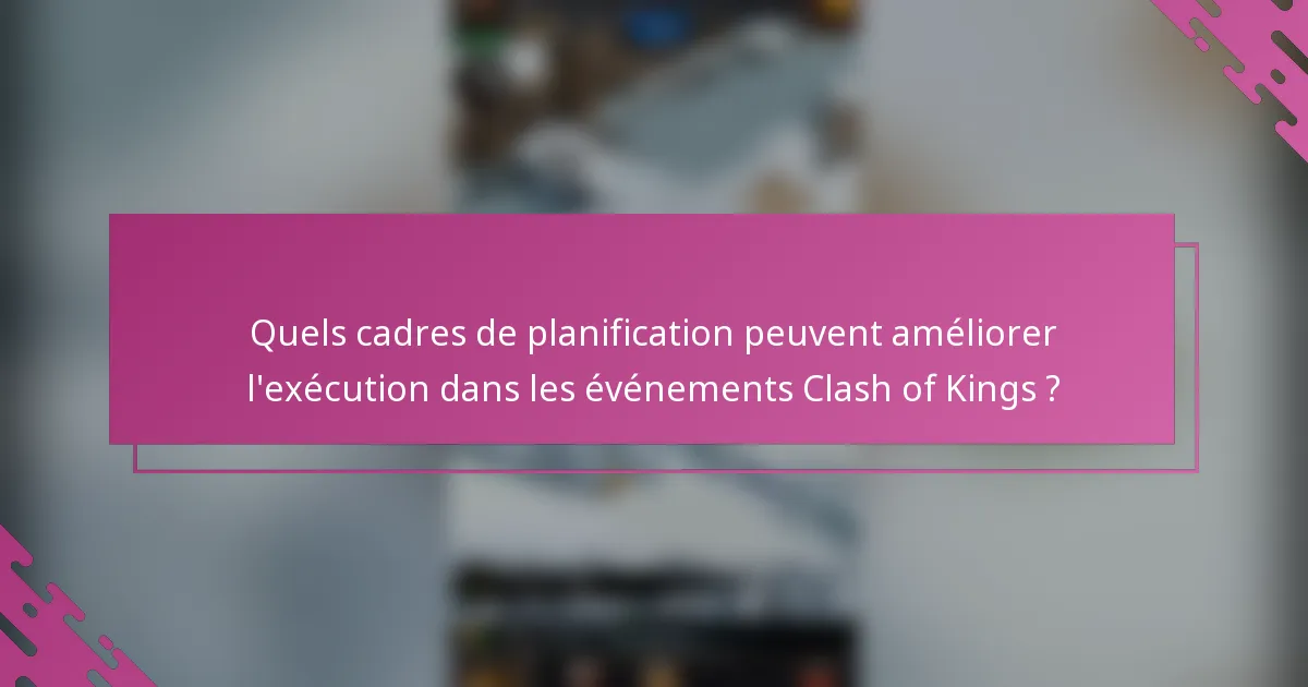 Quels cadres de planification peuvent améliorer l'exécution dans les événements Clash of Kings ?