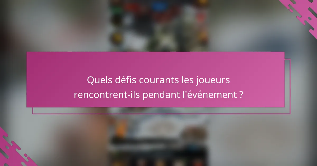 Quels défis courants les joueurs rencontrent-ils pendant l'événement ?