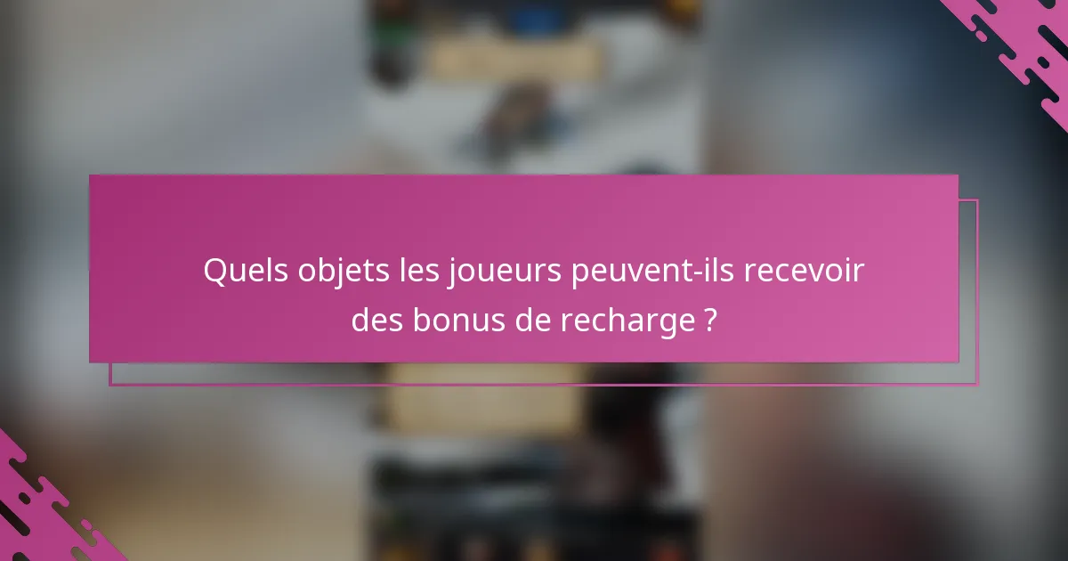Quels objets les joueurs peuvent-ils recevoir des bonus de recharge ?